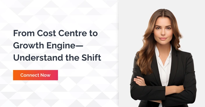 From cost centre to growth engine understand the shieft - connect now