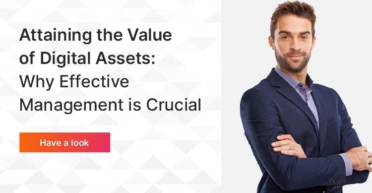 Attaining the Value of Digital Assets: Why Effective Management is Crucial